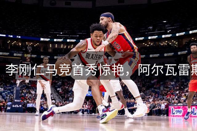 李刚仁马竞首秀惊艳，阿尔瓦雷斯需加快适应步伐